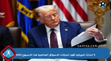 5 أحداث أميركية تقود تحركات الأسواق العالمية هذا الأسبوع 2025
